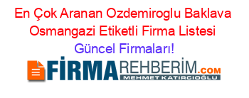 En+Çok+Aranan+Ozdemiroglu+Baklava+Osmangazi+Etiketli+Firma+Listesi Güncel+Firmaları!