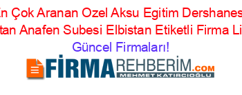 En+Çok+Aranan+Ozel+Aksu+Egitim+Dershanesi+Elbistan+Anafen+Subesi+Elbistan+Etiketli+Firma+Listesi Güncel+Firmaları!