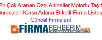 En+Çok+Aranan+Ozel+Altıneller+Motorlu+Taşıt+Sürücüleri+Kursu+Adana+Etiketli+Firma+Listesi Güncel+Firmaları!