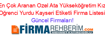En+Çok+Aranan+Ozel+Ata+Yükseköğretim+Kız+Oğrenci+Yurdu+Kayseri+Etiketli+Firma+Listesi Güncel+Firmaları!