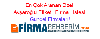 En+Çok+Aranan+Ozel+Avşaroğlu+Etiketli+Firma+Listesi Güncel+Firmaları!