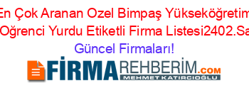 En+Çok+Aranan+Ozel+Bimpaş+Yükseköğretim+Kız+Oğrenci+Yurdu+Etiketli+Firma+Listesi2402.Sayfa Güncel+Firmaları!