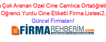 En+Çok+Aranan+Ozel+Cine+Camlıca+Ortaöğretim+Erkek+Oğrenci+Yurdu+Cine+Etiketli+Firma+Listesi2.Sayfa Güncel+Firmaları!