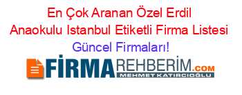 En+Çok+Aranan+Özel+Erdil+Anaokulu+Istanbul+Etiketli+Firma+Listesi Güncel+Firmaları!