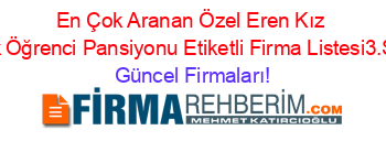 En+Çok+Aranan+Özel+Eren+Kız+Erkek+Öğrenci+Pansiyonu+Etiketli+Firma+Listesi3.Sayfa Güncel+Firmaları!