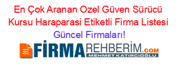 En+Çok+Aranan+Ozel+Güven+Sürücü+Kursu+Haraparasi+Etiketli+Firma+Listesi Güncel+Firmaları!