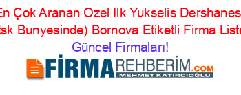 En+Çok+Aranan+Ozel+Ilk+Yukselis+Dershanesi+(Mtsk+Bunyesinde)+Bornova+Etiketli+Firma+Listesi Güncel+Firmaları!
