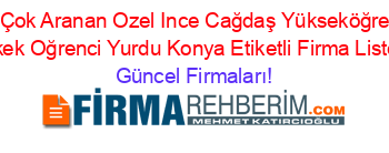 En+Çok+Aranan+Ozel+Ince+Cağdaş+Yükseköğretim+Erkek+Oğrenci+Yurdu+Konya+Etiketli+Firma+Listesi Güncel+Firmaları!
