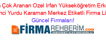 En+Çok+Aranan+Ozel+Irfan+Yükseköğretim+Erkek+Oğrenci+Yurdu+Karaman+Merkez+Etiketli+Firma+Listesi Güncel+Firmaları!