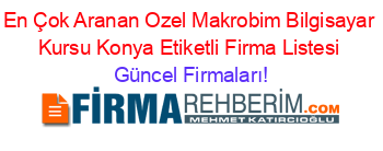 En+Çok+Aranan+Ozel+Makrobim+Bilgisayar+Kursu+Konya+Etiketli+Firma+Listesi Güncel+Firmaları!