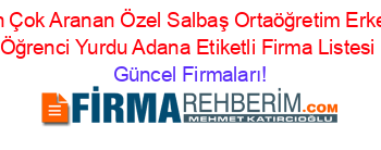 En+Çok+Aranan+Özel+Salbaş+Ortaöğretim+Erkek+Öğrenci+Yurdu+Adana+Etiketli+Firma+Listesi Güncel+Firmaları!