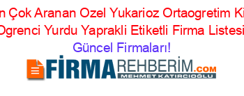 En+Çok+Aranan+Ozel+Yukarioz+Ortaogretim+Kiz+Ogrenci+Yurdu+Yaprakli+Etiketli+Firma+Listesi Güncel+Firmaları!