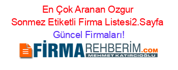 En+Çok+Aranan+Ozgur+Sonmez+Etiketli+Firma+Listesi2.Sayfa Güncel+Firmaları!