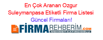 En+Çok+Aranan+Ozgur+Suleymanpasa+Etiketli+Firma+Listesi Güncel+Firmaları!