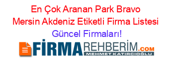 En+Çok+Aranan+Park+Bravo+Mersin+Akdeniz+Etiketli+Firma+Listesi Güncel+Firmaları!