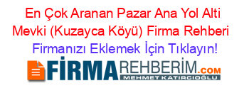 En+Çok+Aranan+Pazar+Ana+Yol+Alti+Mevki+(Kuzayca+Köyü)+Firma+Rehberi+ Firmanızı+Eklemek+İçin+Tıklayın!