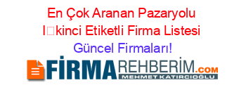 En+Çok+Aranan+Pazaryolu+İkinci+Etiketli+Firma+Listesi Güncel+Firmaları!