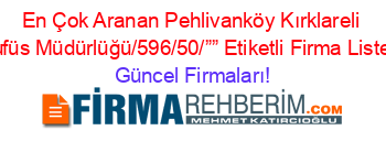 En+Çok+Aranan+Pehlivanköy+Kırklareli+Nufüs+Müdürlüğü/596/50/””+Etiketli+Firma+Listesi Güncel+Firmaları!
