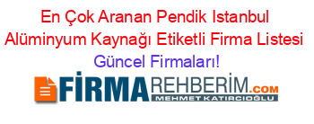 En+Çok+Aranan+Pendik+Istanbul+Alüminyum+Kaynağı+Etiketli+Firma+Listesi Güncel+Firmaları!