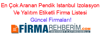 En+Çok+Aranan+Pendik+Istanbul+Izolasyon+Ve+Yalıtım+Etiketli+Firma+Listesi Güncel+Firmaları!