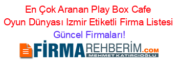 En+Çok+Aranan+Play+Box+Cafe+Oyun+Dünyası+Izmir+Etiketli+Firma+Listesi Güncel+Firmaları!