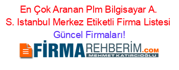 En+Çok+Aranan+Plm+Bilgisayar+A.+S.+Istanbul+Merkez+Etiketli+Firma+Listesi Güncel+Firmaları!