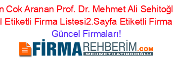 En+Cok+Aranan+Prof.+Dr.+Mehmet+Ali+Sehitoğlu+Istanbul+Etiketli+Firma+Listesi2.Sayfa+Etiketli+Firma+Listesi Güncel+Firmaları!