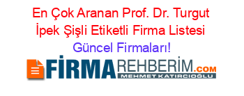 En+Çok+Aranan+Prof.+Dr.+Turgut+İpek+Şişli+Etiketli+Firma+Listesi Güncel+Firmaları!