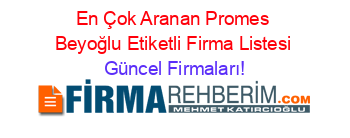 En+Çok+Aranan+Promes+Beyoğlu+Etiketli+Firma+Listesi Güncel+Firmaları!