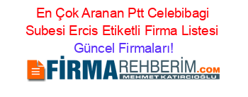 En+Çok+Aranan+Ptt+Celebibagi+Subesi+Ercis+Etiketli+Firma+Listesi Güncel+Firmaları!