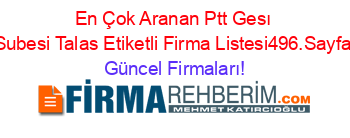 En+Çok+Aranan+Ptt+Gesı+Subesi+Talas+Etiketli+Firma+Listesi496.Sayfa Güncel+Firmaları!