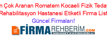 En+Çok+Aranan+Romatem+Kocaeli+Fizik+Tedavi+Ve+Rehabilitasyon+Hastanesi+Etiketli+Firma+Listesi Güncel+Firmaları!