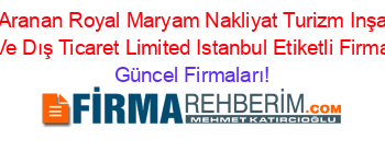 En+Çok+Aranan+Royal+Maryam+Nakliyat+Turizm+Inşaat+Gıda+Sanayi+Ve+Dış+Ticaret+Limited+Istanbul+Etiketli+Firma+Listesi Güncel+Firmaları!