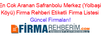 En+Cok+Aranan+Safranbolu+Merkez+(Yolbaşi+Köyü)+Firma+Rehberi+Etiketli+Firma+Listesi Güncel+Firmaları!
