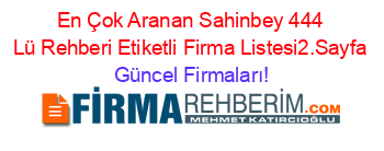 En+Çok+Aranan+Sahinbey+444+Lü+Rehberi+Etiketli+Firma+Listesi2.Sayfa Güncel+Firmaları!