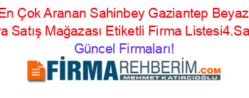 En+Çok+Aranan+Sahinbey+Gaziantep+Beyaz+Eşya+Satış+Mağazası+Etiketli+Firma+Listesi4.Sayfa Güncel+Firmaları!