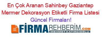 En+Çok+Aranan+Sahinbey+Gaziantep+Mermer+Dekorasyon+Etiketli+Firma+Listesi Güncel+Firmaları!