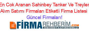 En+Cok+Aranan+Sahinbey+Tanker+Ve+Treyler+Alım+Satımı+Firmaları+Etiketli+Firma+Listesi Güncel+Firmaları!