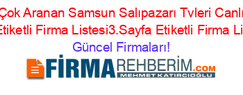 En+Çok+Aranan+Samsun+Salıpazarı+Tvleri+Canlı+Tv+Izle+Etiketli+Firma+Listesi3.Sayfa+Etiketli+Firma+Listesi Güncel+Firmaları!