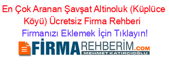 En+Çok+Aranan+Şavşat+Altinoluk+(Küplüce+Köyü)+Ücretsiz+Firma+Rehberi+ Firmanızı+Eklemek+İçin+Tıklayın!