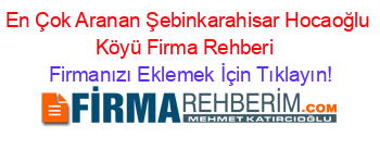 En+Çok+Aranan+Şebinkarahisar+Hocaoğlu+Köyü+Firma+Rehberi+ Firmanızı+Eklemek+İçin+Tıklayın!