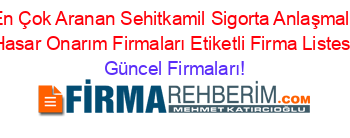 En+Çok+Aranan+Sehitkamil+Sigorta+Anlaşmalı+Hasar+Onarım+Firmaları+Etiketli+Firma+Listesi Güncel+Firmaları!