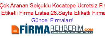 En+Çok+Aranan+Selçuklu+Kocatepe+Ucretsiz+Firma+Rehberi+Etiketli+Firma+Listesi26.Sayfa+Etiketli+Firma+Listesi Güncel+Firmaları!