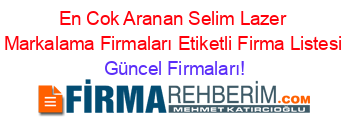 En+Cok+Aranan+Selim+Lazer+Markalama+Firmaları+Etiketli+Firma+Listesi Güncel+Firmaları!