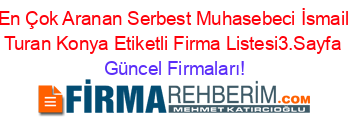 En+Çok+Aranan+Serbest+Muhasebeci+İsmail+Turan+Konya+Etiketli+Firma+Listesi3.Sayfa Güncel+Firmaları!