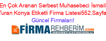 En+Çok+Aranan+Serbest+Muhasebeci+İsmail+Turan+Konya+Etiketli+Firma+Listesi552.Sayfa Güncel+Firmaları!