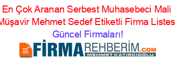 En+Çok+Aranan+Serbest+Muhasebeci+Mali+Müşavir+Mehmet+Sedef+Etiketli+Firma+Listesi Güncel+Firmaları!
