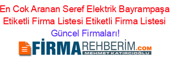 En+Cok+Aranan+Seref+Elektrik+Bayrampaşa+Etiketli+Firma+Listesi+Etiketli+Firma+Listesi Güncel+Firmaları!