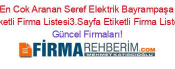 En+Cok+Aranan+Seref+Elektrik+Bayrampaşa+Etiketli+Firma+Listesi3.Sayfa+Etiketli+Firma+Listesi Güncel+Firmaları!