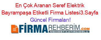En+Çok+Aranan+Seref+Elektrik+Bayrampaşa+Etiketli+Firma+Listesi3.Sayfa Güncel+Firmaları!